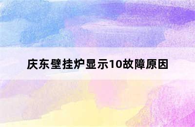 庆东壁挂炉显示10故障原因